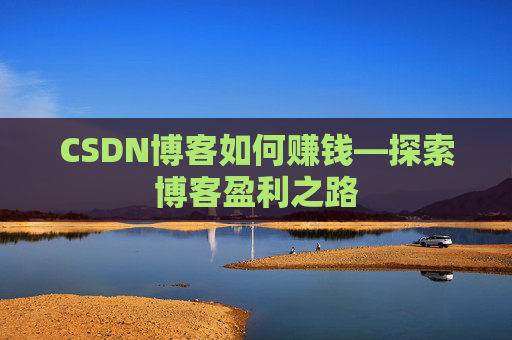 CSDN博客如何赚钱—探索博客盈利之路